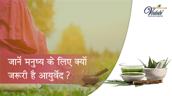 जानें मनुष्य के लिए क्यों जरूरी है आयुर्वेद?